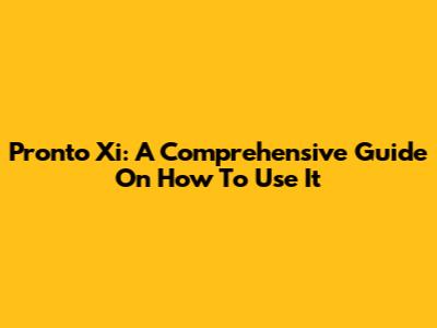Pronto Xi: A Comprehensive Guide On How To Use It