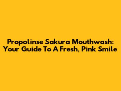 Propolinse Sakura Mouthwash: Your Guide To A Fresh, Pink Smile