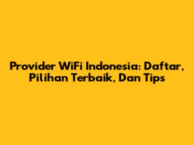 Provider WiFi Indonesia: Daftar, Pilihan Terbaik, Dan Tips