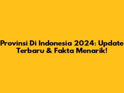 Provinsi Di Indonesia 2024: Update Terbaru & Fakta Menarik!