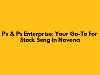 Ps & Ps Enterprise: Your Go-To For Stock Seng In Novena