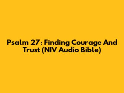 Psalm 27: Finding Courage And Trust (NIV Audio Bible)