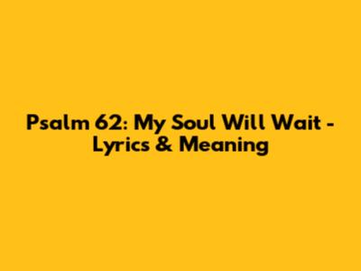 Psalm 62: My Soul Will Wait - Lyrics & Meaning