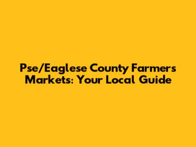 Pse/Eaglese County Farmers Markets: Your Local Guide