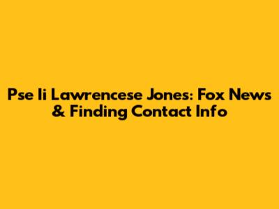Pse Ii Lawrencese Jones: Fox News & Finding Contact Info