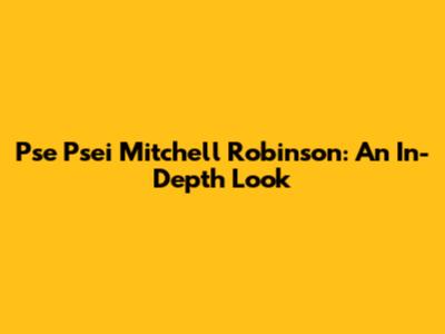 Pse Psei Mitchell Robinson: An In-Depth Look