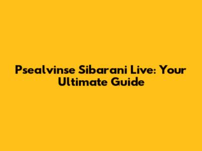 Psealvinse Sibarani Live: Your Ultimate Guide