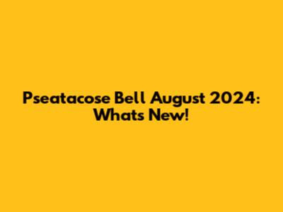 Pseatacose Bell August 2024: What's New!