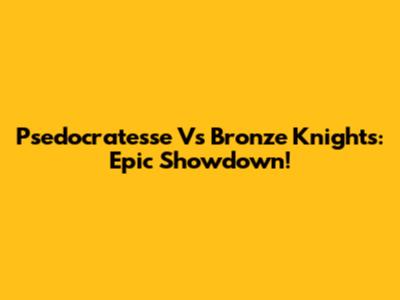 Psedocratesse Vs Bronze Knights: Epic Showdown!