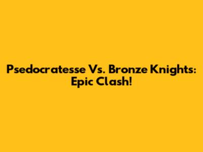Psedocratesse Vs. Bronze Knights: Epic Clash!
