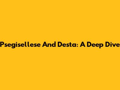 Psegisellese And Desta: A Deep Dive