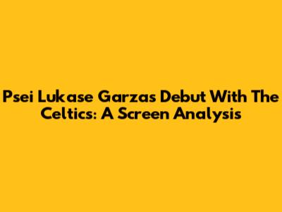 Psei Lukase Garza's Debut With The Celtics: A Screen Analysis
