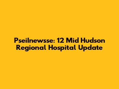 PseiInewsse: 12 Mid Hudson Regional Hospital Update