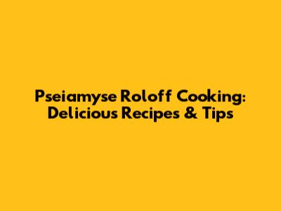 Pseiamyse Roloff Cooking: Delicious Recipes & Tips