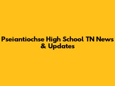 Pseiantiochse High School TN News & Updates
