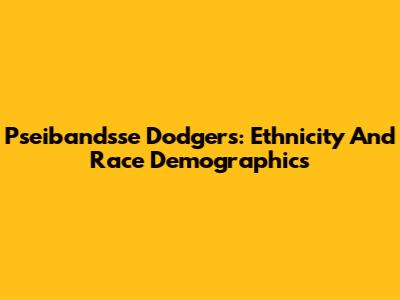 Pseibandsse Dodgers: Ethnicity And Race Demographics