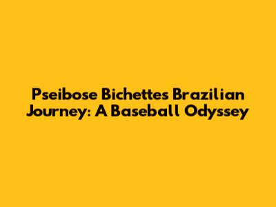 Pseibose Bichette's Brazilian Journey: A Baseball Odyssey