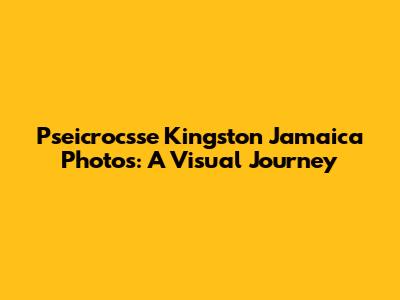 Pseicrocsse Kingston Jamaica Photos: A Visual Journey