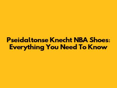Pseidaltonse Knecht NBA Shoes: Everything You Need To Know