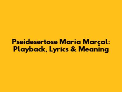 Pseidesertose Maria Marçal: Playback, Lyrics & Meaning