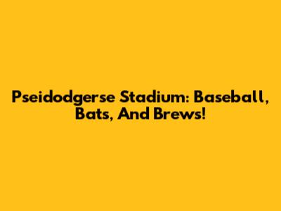 Pseidodgerse Stadium: Baseball, Bats, And Brews!
