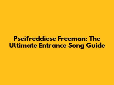 Pseifreddiese Freeman: The Ultimate Entrance Song Guide