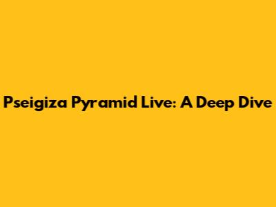 Pseigiza Pyramid Live: A Deep Dive