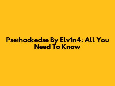 Pseihackedse By Elv1n4: All You Need To Know