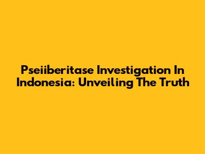 Pseiiberitase Investigation In Indonesia: Unveiling The Truth