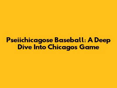 Pseiichicagose Baseball: A Deep Dive Into Chicago's Game