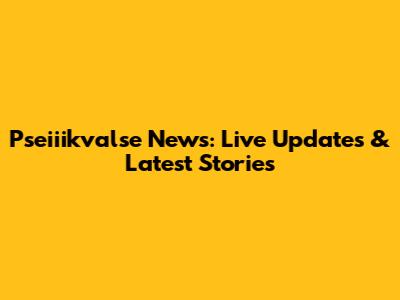 Pseiiikvalse News: Live Updates & Latest Stories