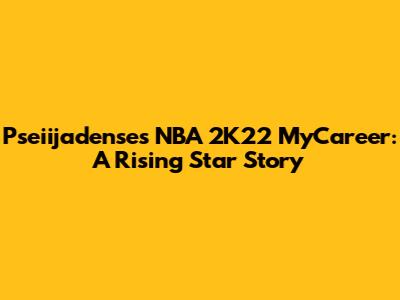 Pseiijadense's NBA 2K22 MyCareer: A Rising Star Story