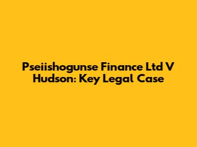 Pseiishogunse Finance Ltd V Hudson: Key Legal Case