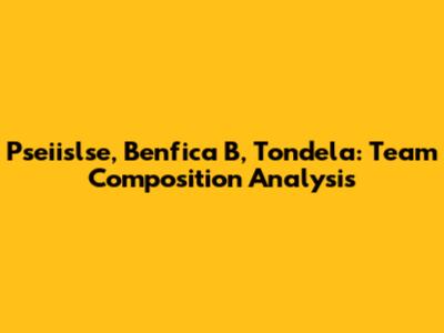 Pseiislse, Benfica B, Tondela: Team Composition Analysis