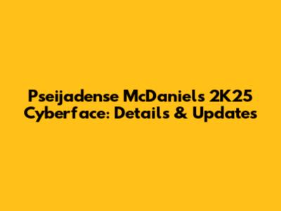 Pseijadense McDaniel's 2K25 Cyberface: Details & Updates