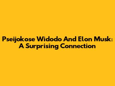 Pseijokose Widodo And Elon Musk: A Surprising Connection