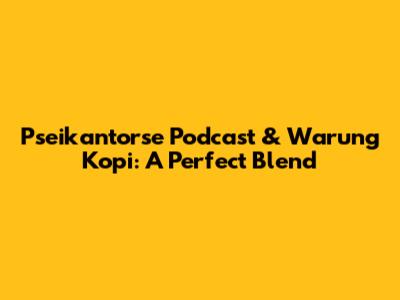 Pseikantorse Podcast & Warung Kopi: A Perfect Blend