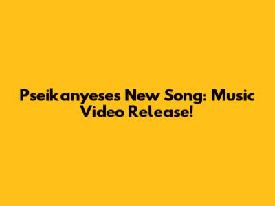 Pseikanyese's New Song: Music Video Release!