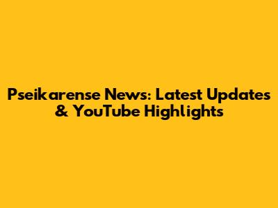 Pseikarense News: Latest Updates & YouTube Highlights