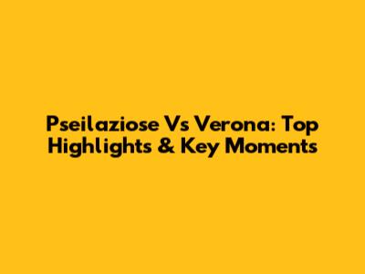 Pseilaziose Vs Verona: Top Highlights & Key Moments