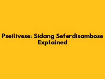 Pseilivese: Sidang Seferdisambose Explained