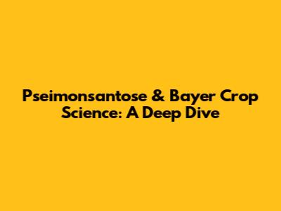 Pseimonsantose & Bayer Crop Science: A Deep Dive