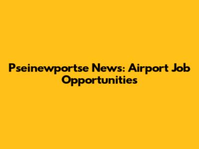 Pseinewportse News: Airport Job Opportunities
