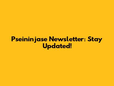 Pseininjase Newsletter: Stay Updated!