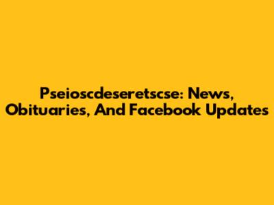 Pseioscdeseretscse: News, Obituaries, And Facebook Updates