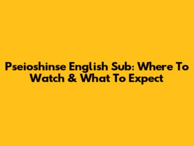 Pseioshinse English Sub: Where To Watch & What To Expect
