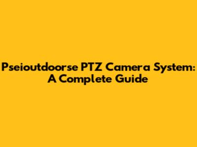 Pseioutdoorse PTZ Camera System: A Complete Guide
