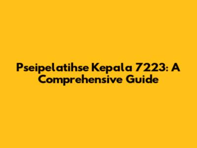Pseipelatihse Kepala 7223: A Comprehensive Guide