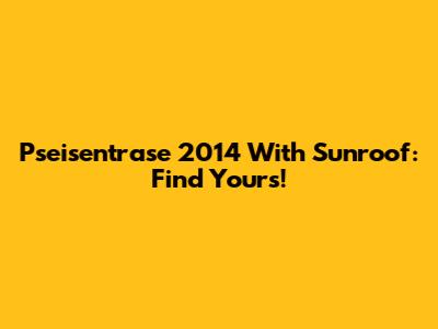 Pseisentrase 2014 With Sunroof: Find Yours!