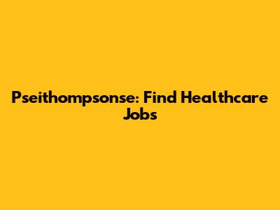 Pseithompsonse: Find Healthcare Jobs